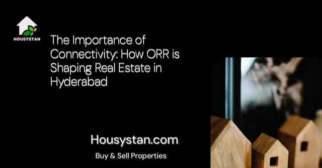 The Importance of Connectivity: How ORR is Shaping Real Estate in Hyderabad