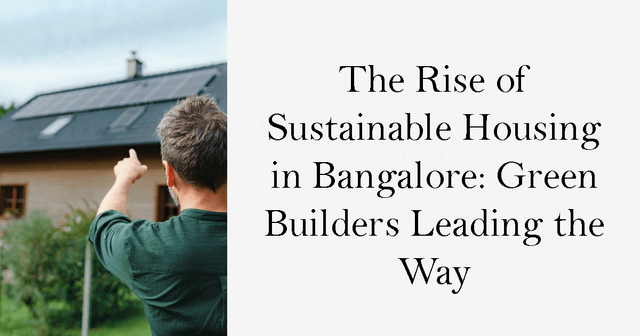 The Rise of Sustainable Housing in Bangalore: Green Builders Leading the Way